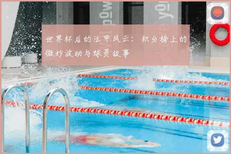 世界杯后的法甲风云:积分榜上的微妙波动与球员故事