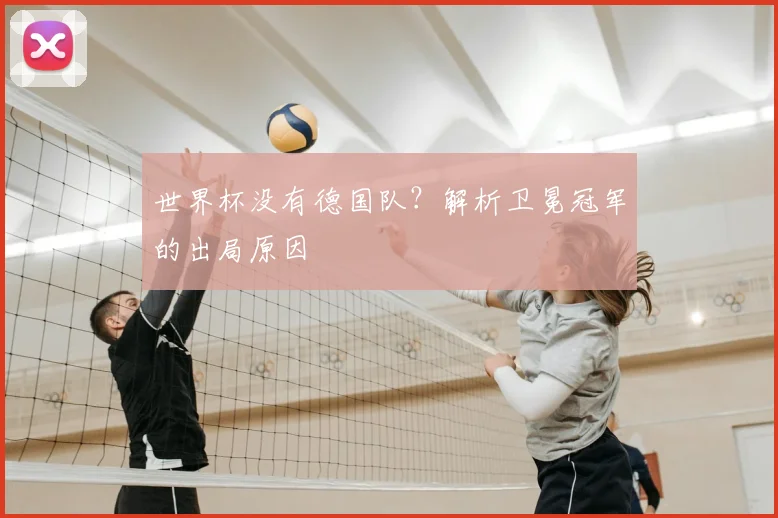 世界杯没有德国队?解析卫冕冠军的出局原因