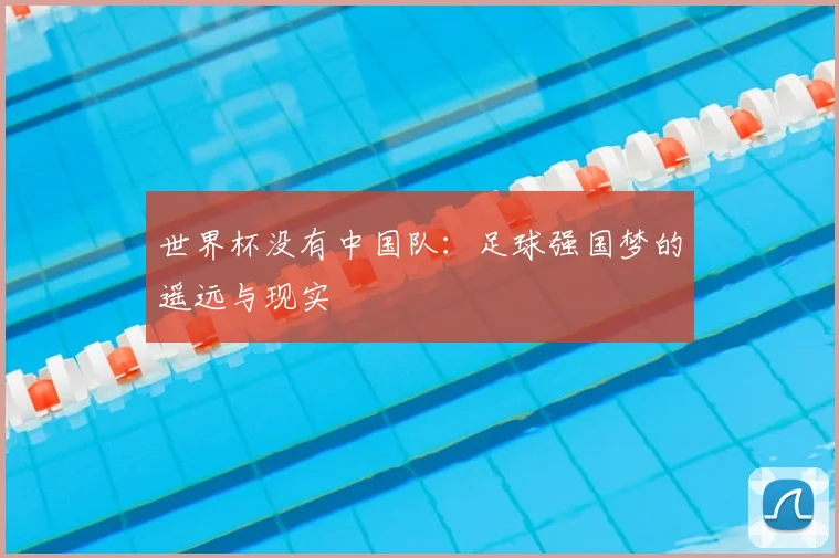 世界杯没有中国队:足球强国梦的遥远与现实