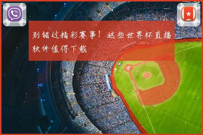 别错过精彩赛事！这些世界杯直播软件值得下载