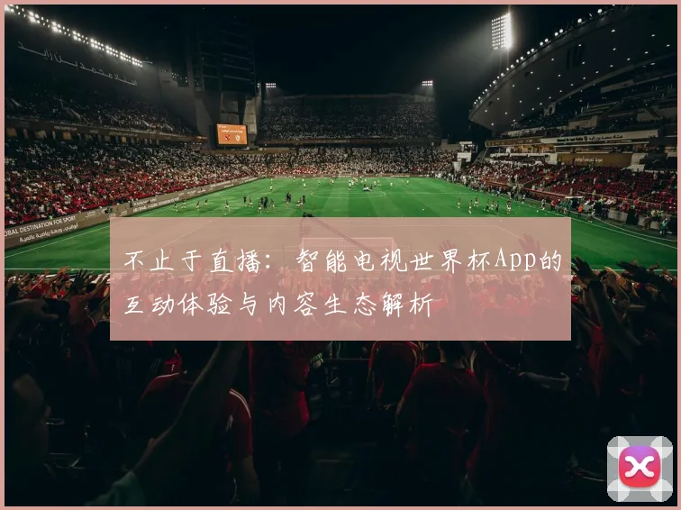 不止于直播：智能电视世界杯App的互动体验与内容生态解析