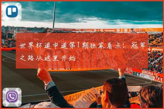 世界杯道中道第1期独家看点:冠军之路从这里开始