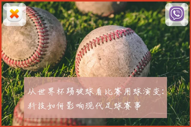 从世界杯踢破球看比赛用球演变：科技如何影响现代足球赛事