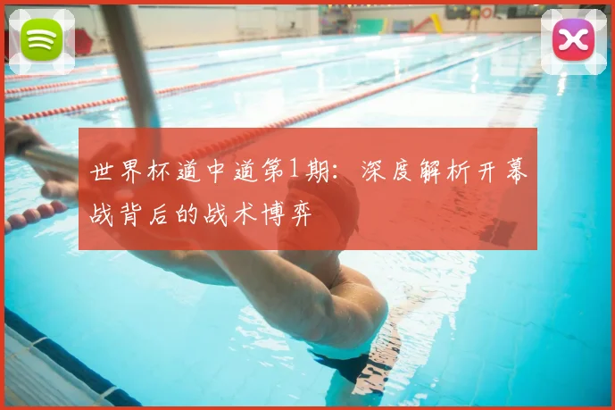 世界杯道中道第1期:深度解析开幕战背后的战术博弈