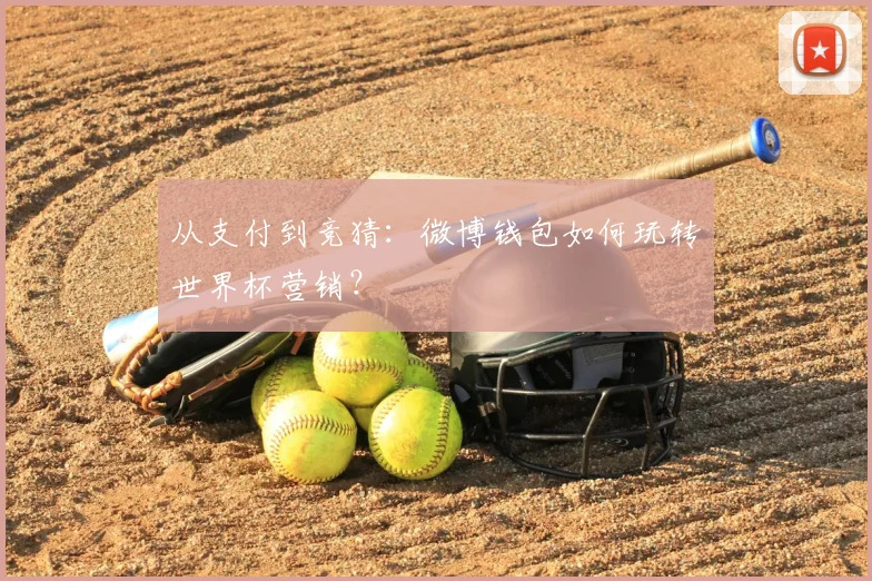 从支付到竞猜:微博钱包如何玩转世界杯营销?