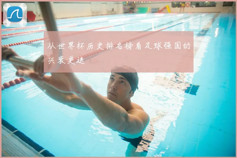 从世界杯历史排名榜看足球强国的兴衰更迭