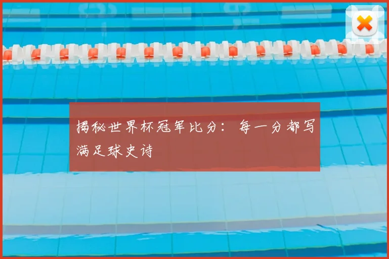 揭秘世界杯冠军比分：每一分都写满足球史诗