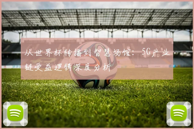 从世界杯转播到智慧场馆:5G产业链受益逻辑深度分析
