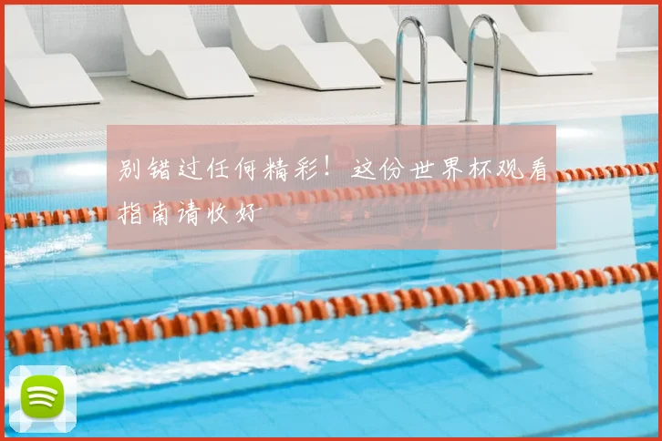 别错过任何精彩！这份世界杯观看指南请收好