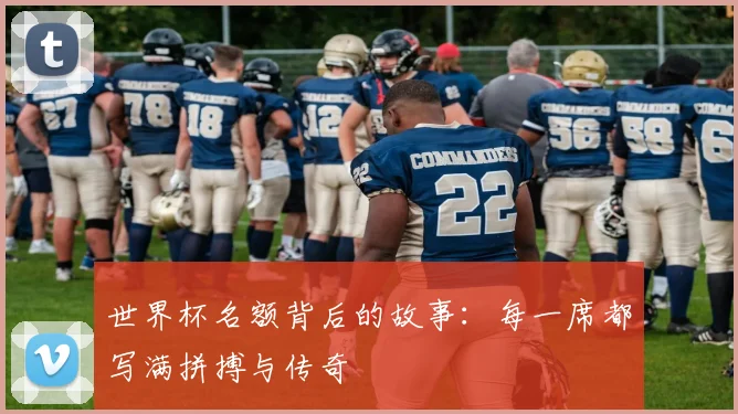 世界杯名额背后的故事：每一席都写满拼搏与传奇