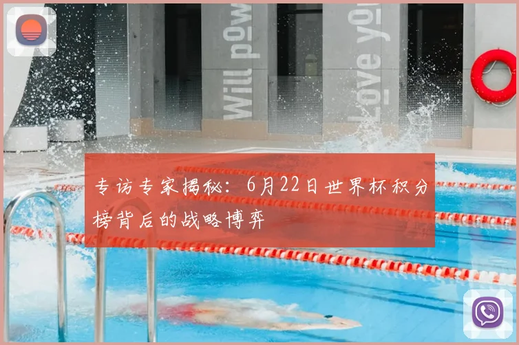 专访专家揭秘:6月22日世界杯积分榜背后的战略博弈