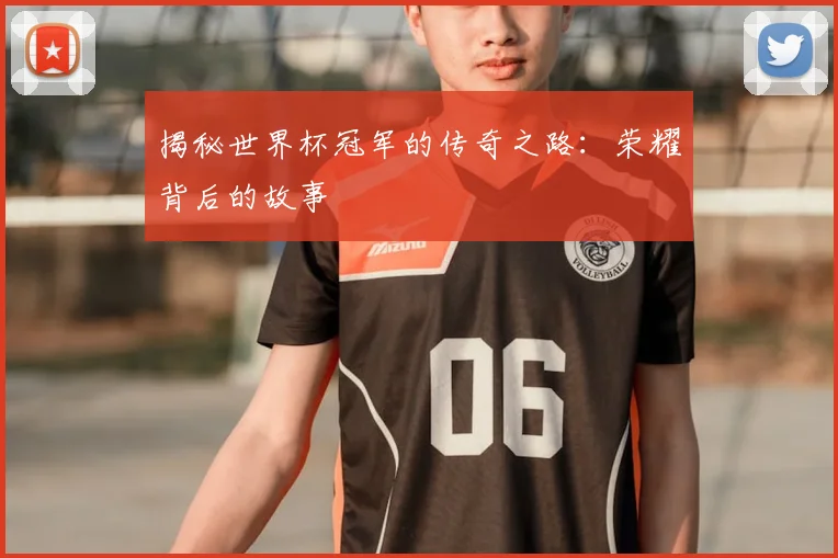 揭秘世界杯冠军的传奇之路：荣耀背后的故事