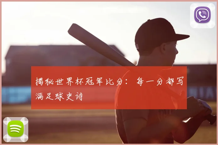 揭秘世界杯冠军比分：每一分都写满足球史诗