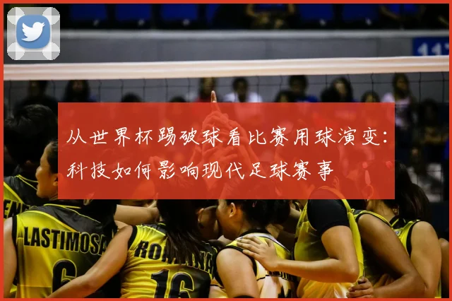 从世界杯踢破球看比赛用球演变：科技如何影响现代足球赛事