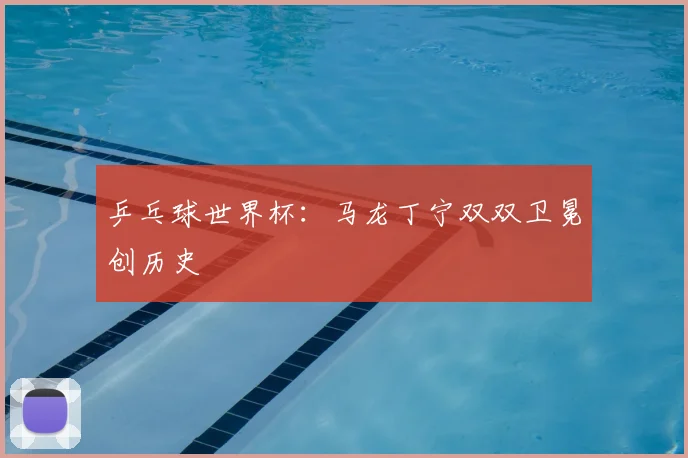 乒乓球世界杯：马龙丁宁双双卫冕创历史