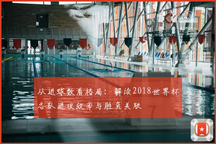 从进球数看格局：解读2018世界杯各队进攻效率与胜负关联