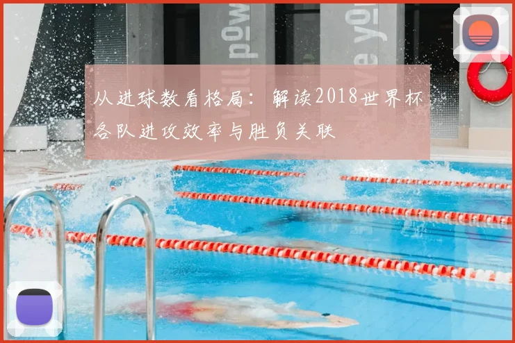 从进球数看格局：解读2018世界杯各队进攻效率与胜负关联