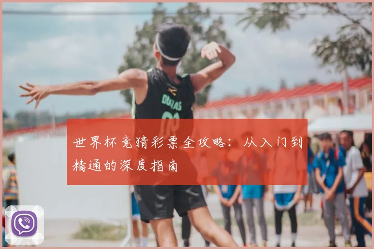 世界杯竞猜彩票全攻略:从入门到精通的深度指南