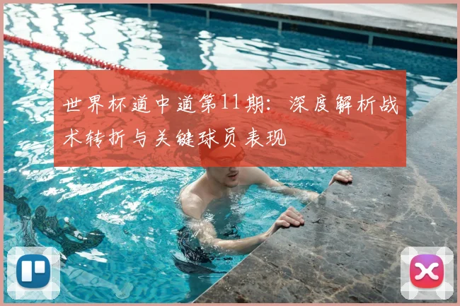 世界杯道中道第11期:深度解析战术转折与关键球员表现