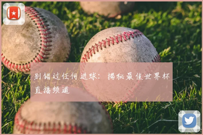 别错过任何进球：揭秘最佳世界杯直播频道