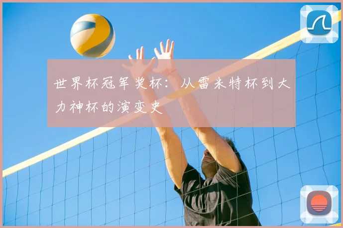 世界杯冠军奖杯:从雷米特杯到大力神杯的演变史
