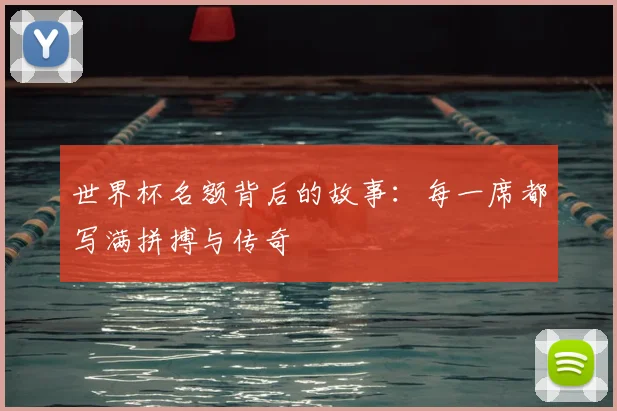 世界杯名额背后的故事：每一席都写满拼搏与传奇