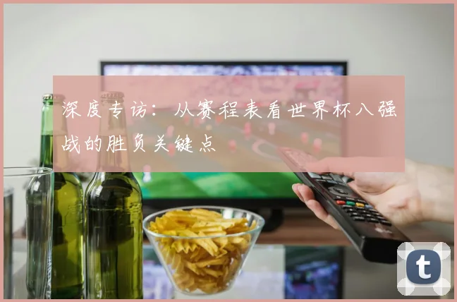 深度专访：从赛程表看世界杯八强战的胜负关键点