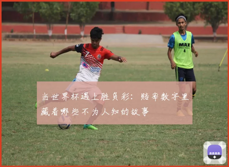 当世界杯遇上胜负彩：赔率数字里藏着哪些不为人知的故事